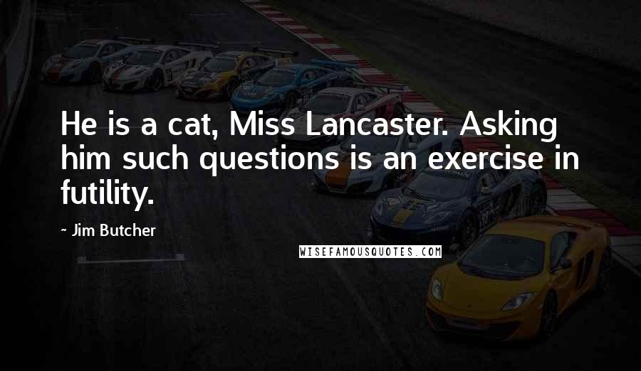 Jim Butcher Quotes: He is a cat, Miss Lancaster. Asking him such questions is an exercise in futility.
