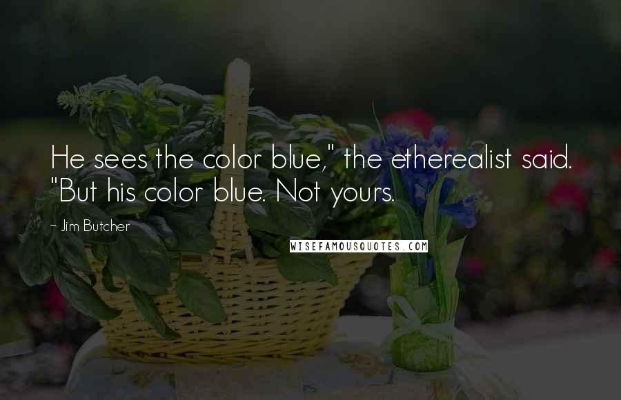 Jim Butcher Quotes: He sees the color blue," the etherealist said. "But his color blue. Not yours.