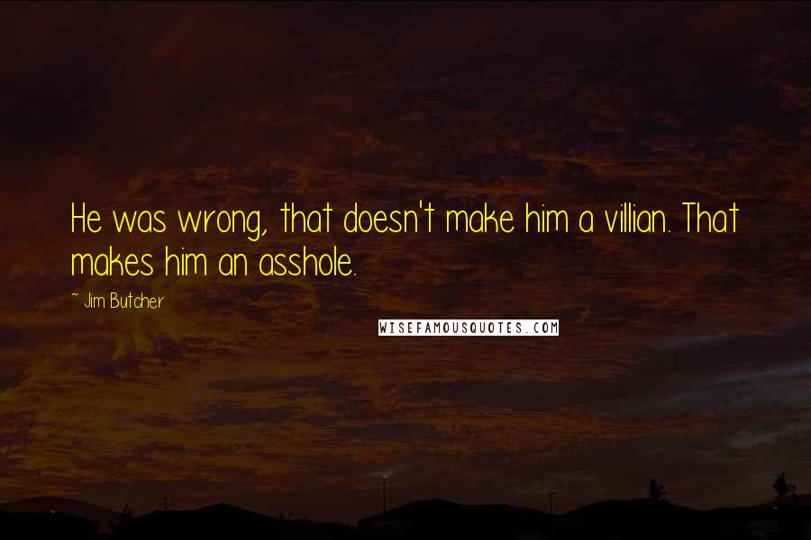 Jim Butcher Quotes: He was wrong, that doesn't make him a villian. That makes him an asshole.