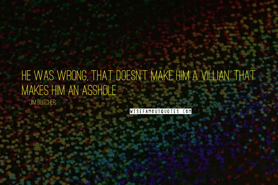 Jim Butcher Quotes: He was wrong, that doesn't make him a villian. That makes him an asshole.