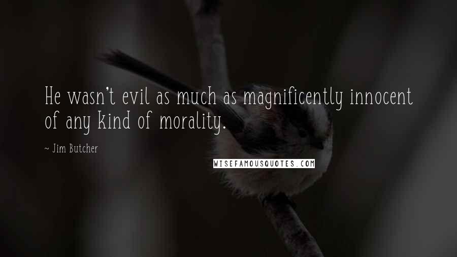 Jim Butcher Quotes: He wasn't evil as much as magnificently innocent of any kind of morality.