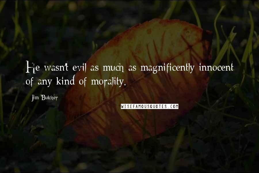 Jim Butcher Quotes: He wasn't evil as much as magnificently innocent of any kind of morality.