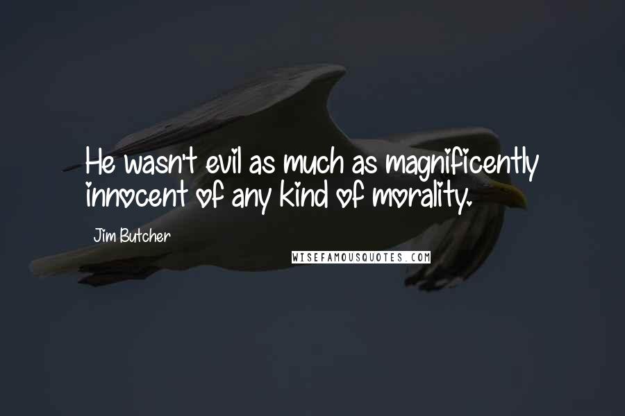 Jim Butcher Quotes: He wasn't evil as much as magnificently innocent of any kind of morality.