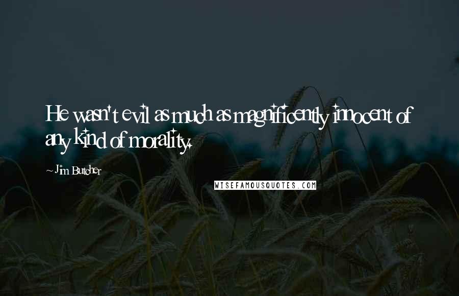 Jim Butcher Quotes: He wasn't evil as much as magnificently innocent of any kind of morality.