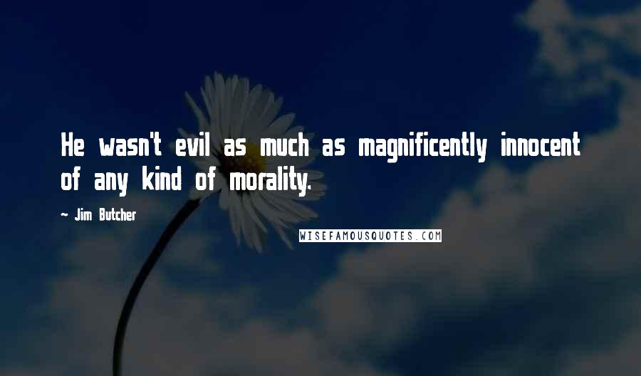 Jim Butcher Quotes: He wasn't evil as much as magnificently innocent of any kind of morality.