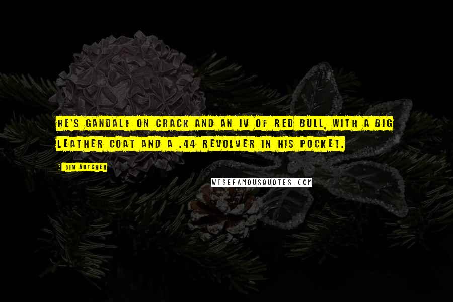 Jim Butcher Quotes: He's Gandalf on crack and an IV of Red Bull, with a big leather coat and a .44 revolver in his pocket.