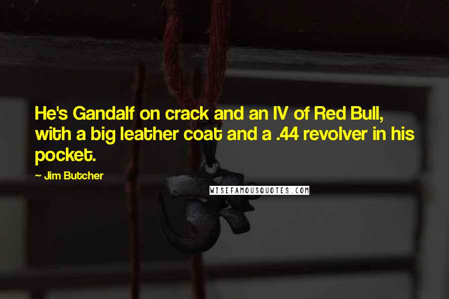 Jim Butcher Quotes: He's Gandalf on crack and an IV of Red Bull, with a big leather coat and a .44 revolver in his pocket.