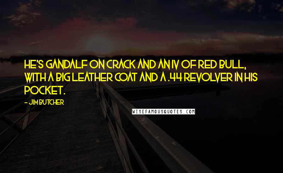 Jim Butcher Quotes: He's Gandalf on crack and an IV of Red Bull, with a big leather coat and a .44 revolver in his pocket.