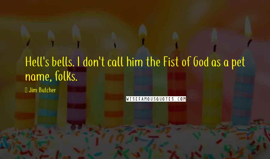 Jim Butcher Quotes: Hell's bells. I don't call him the Fist of God as a pet name, folks.