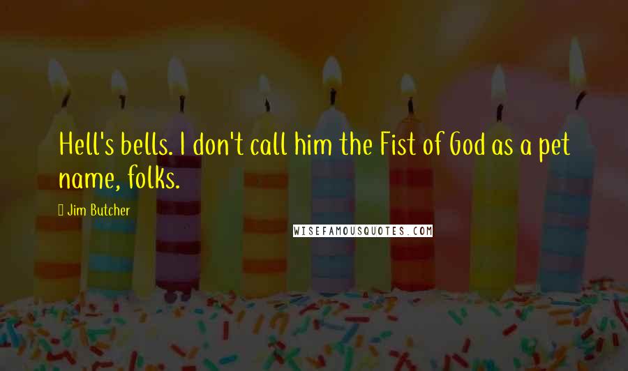 Jim Butcher Quotes: Hell's bells. I don't call him the Fist of God as a pet name, folks.