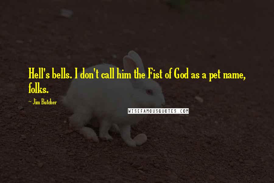 Jim Butcher Quotes: Hell's bells. I don't call him the Fist of God as a pet name, folks.