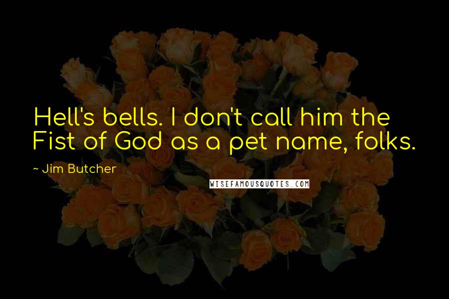 Jim Butcher Quotes: Hell's bells. I don't call him the Fist of God as a pet name, folks.