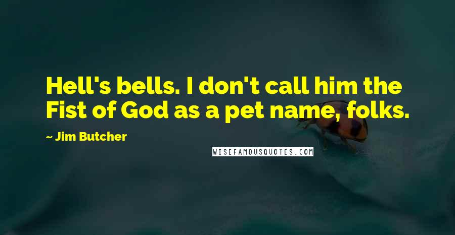 Jim Butcher Quotes: Hell's bells. I don't call him the Fist of God as a pet name, folks.