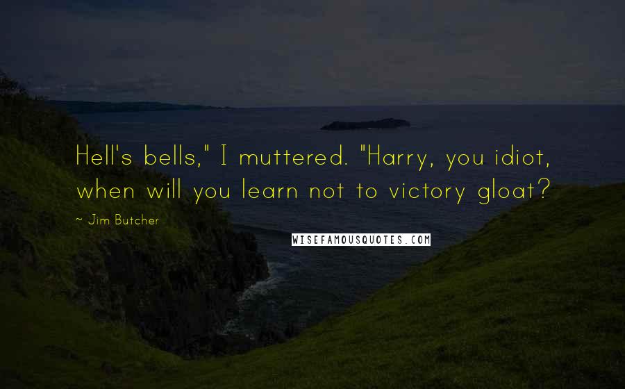 Jim Butcher Quotes: Hell's bells," I muttered. "Harry, you idiot, when will you learn not to victory gloat?