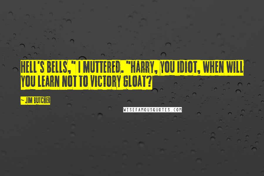 Jim Butcher Quotes: Hell's bells," I muttered. "Harry, you idiot, when will you learn not to victory gloat?