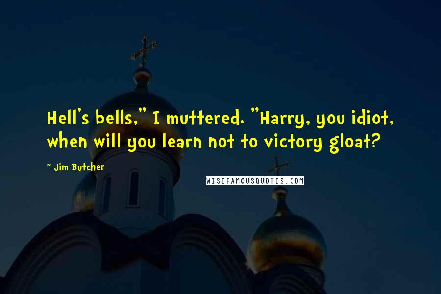 Jim Butcher Quotes: Hell's bells," I muttered. "Harry, you idiot, when will you learn not to victory gloat?