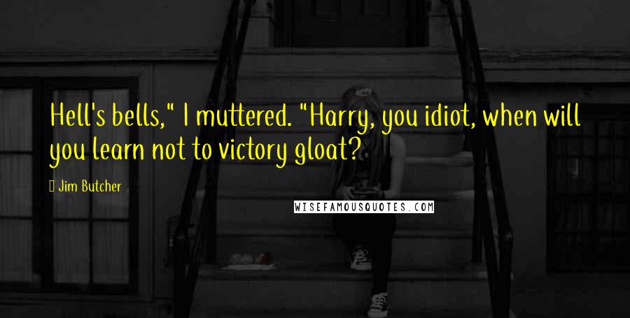 Jim Butcher Quotes: Hell's bells," I muttered. "Harry, you idiot, when will you learn not to victory gloat?