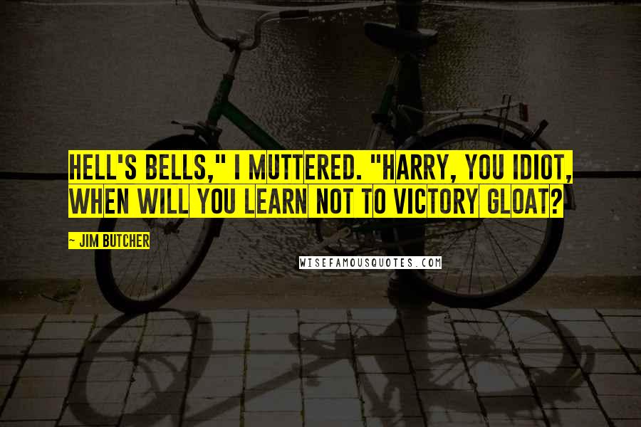 Jim Butcher Quotes: Hell's bells," I muttered. "Harry, you idiot, when will you learn not to victory gloat?