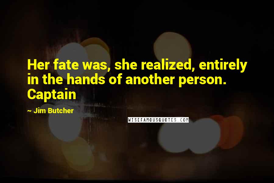 Jim Butcher Quotes: Her fate was, she realized, entirely in the hands of another person. Captain