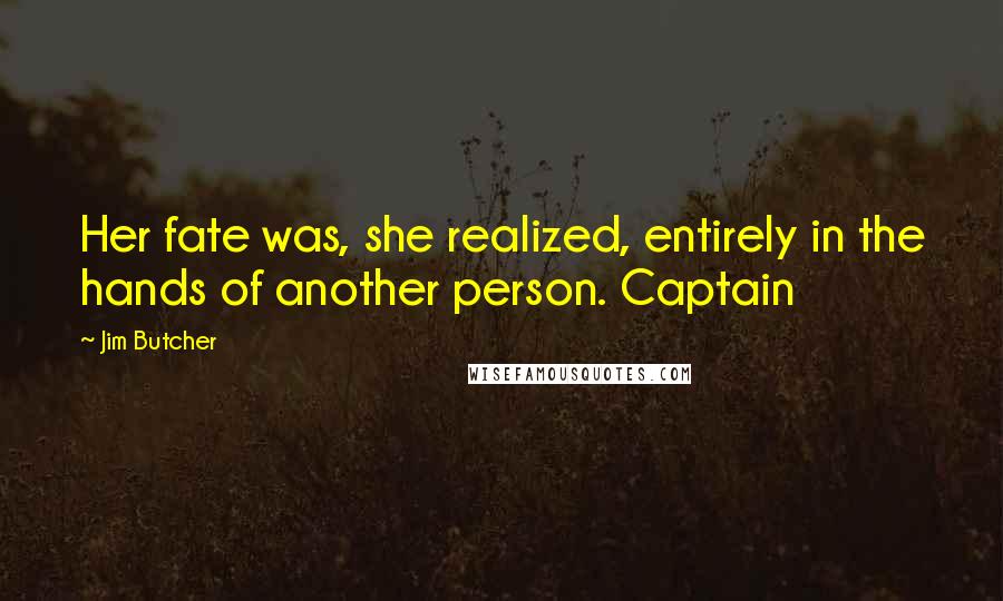 Jim Butcher Quotes: Her fate was, she realized, entirely in the hands of another person. Captain