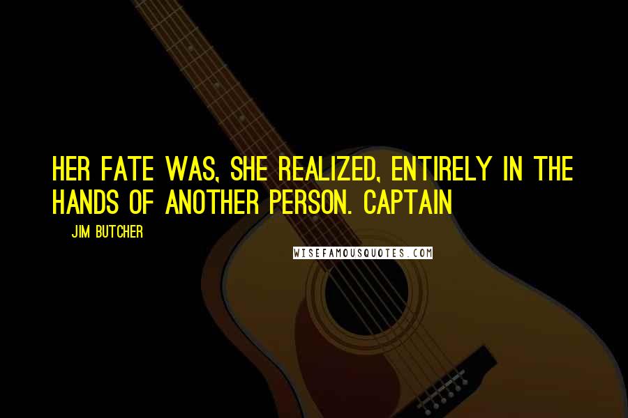 Jim Butcher Quotes: Her fate was, she realized, entirely in the hands of another person. Captain