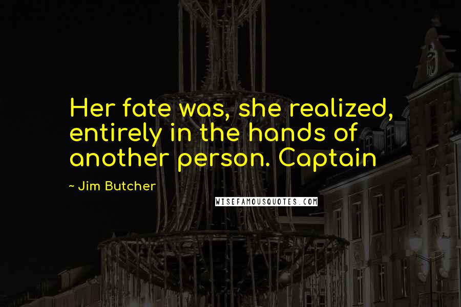 Jim Butcher Quotes: Her fate was, she realized, entirely in the hands of another person. Captain