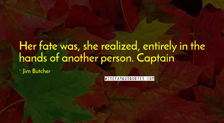 Jim Butcher Quotes: Her fate was, she realized, entirely in the hands of another person. Captain