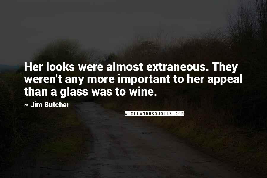 Jim Butcher Quotes: Her looks were almost extraneous. They weren't any more important to her appeal than a glass was to wine.