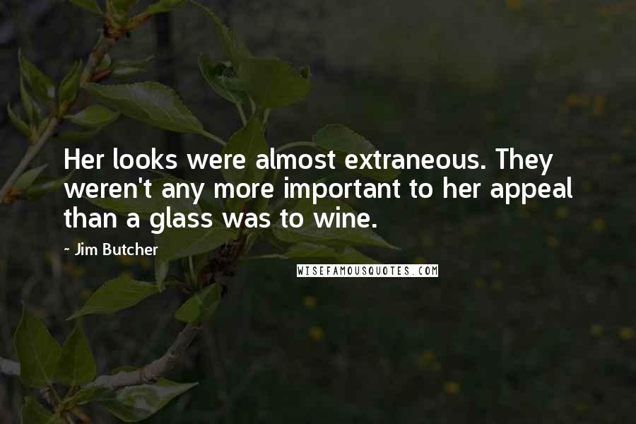 Jim Butcher Quotes: Her looks were almost extraneous. They weren't any more important to her appeal than a glass was to wine.