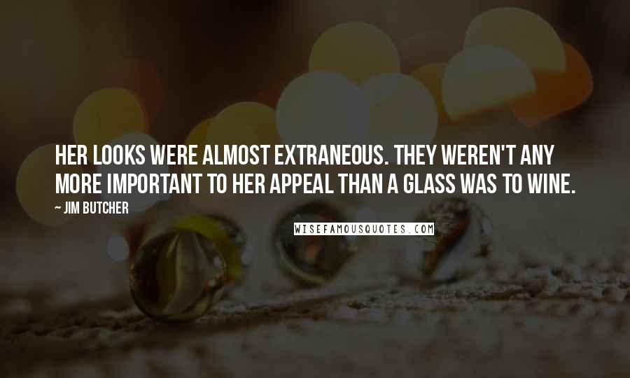 Jim Butcher Quotes: Her looks were almost extraneous. They weren't any more important to her appeal than a glass was to wine.