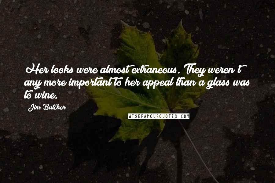 Jim Butcher Quotes: Her looks were almost extraneous. They weren't any more important to her appeal than a glass was to wine.