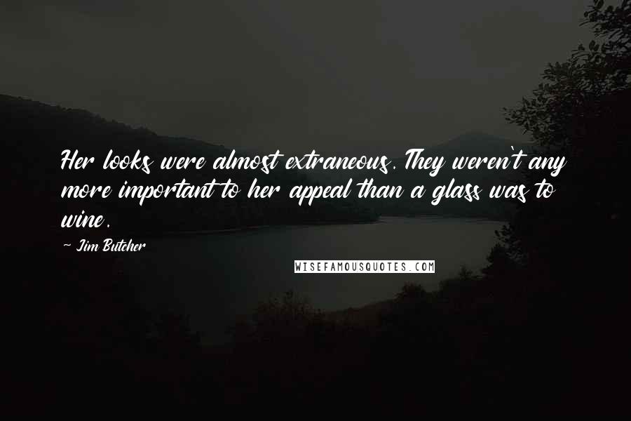 Jim Butcher Quotes: Her looks were almost extraneous. They weren't any more important to her appeal than a glass was to wine.