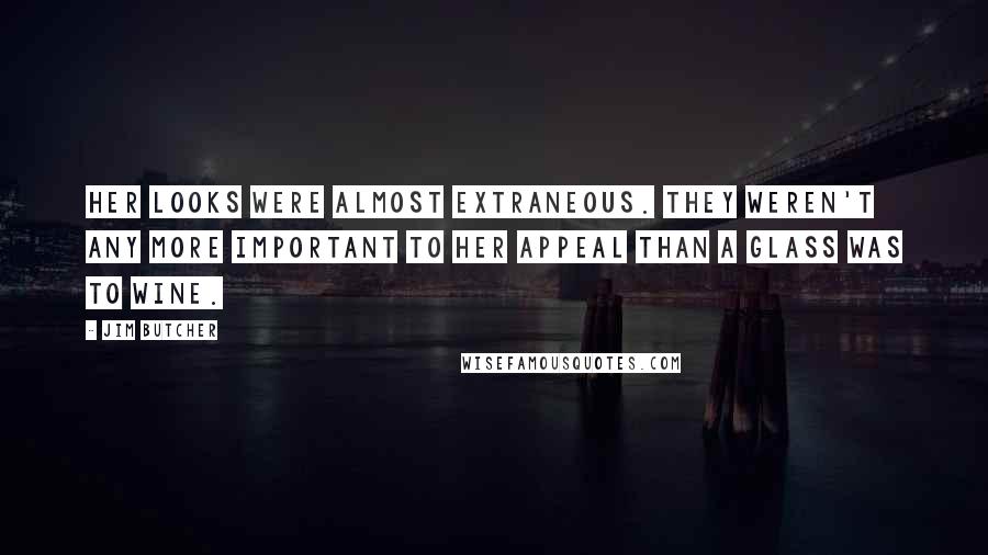 Jim Butcher Quotes: Her looks were almost extraneous. They weren't any more important to her appeal than a glass was to wine.