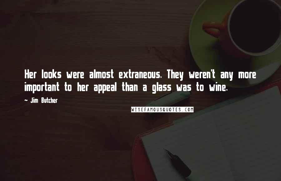 Jim Butcher Quotes: Her looks were almost extraneous. They weren't any more important to her appeal than a glass was to wine.