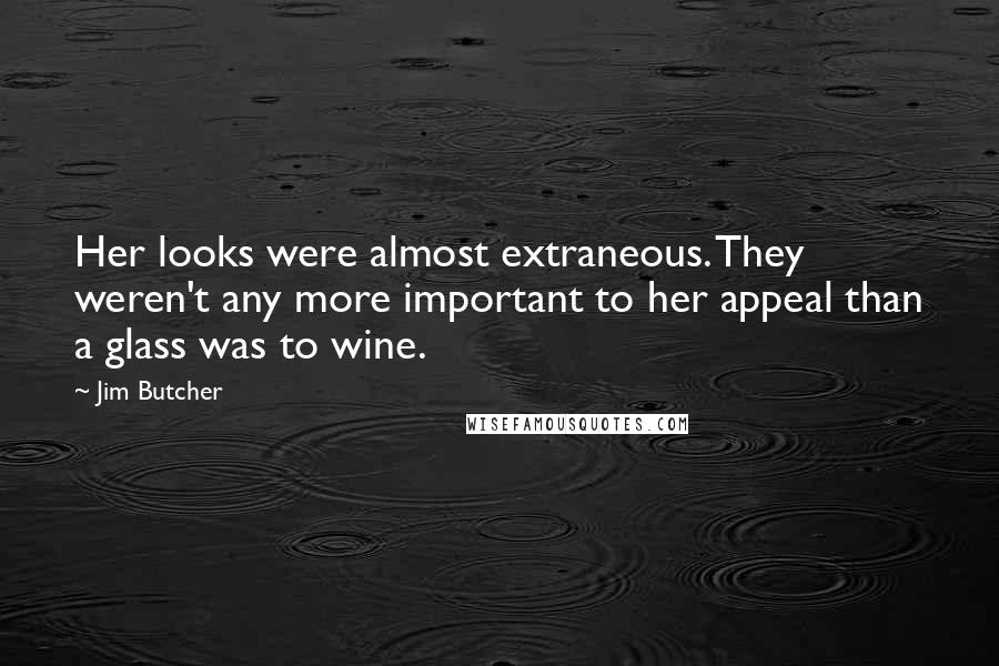 Jim Butcher Quotes: Her looks were almost extraneous. They weren't any more important to her appeal than a glass was to wine.