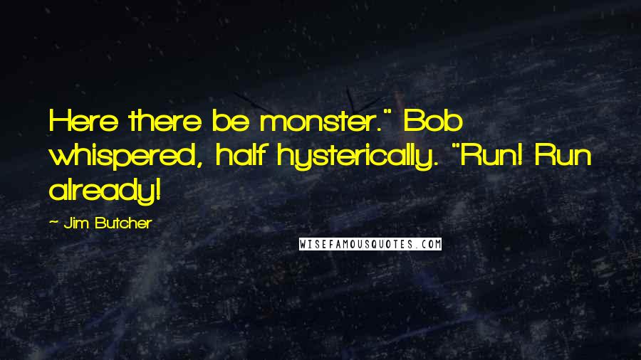 Jim Butcher Quotes: Here there be monster." Bob whispered, half hysterically. "Run! Run already!