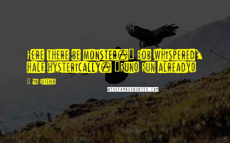 Jim Butcher Quotes: Here there be monster." Bob whispered, half hysterically. "Run! Run already!