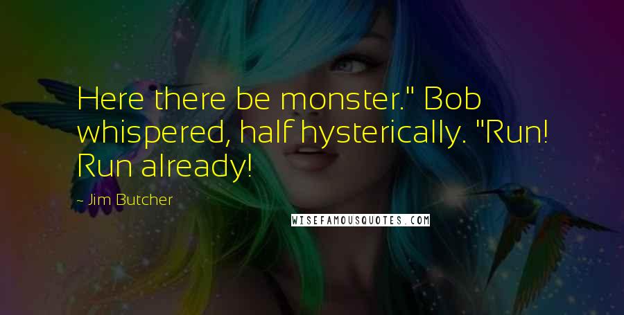 Jim Butcher Quotes: Here there be monster." Bob whispered, half hysterically. "Run! Run already!