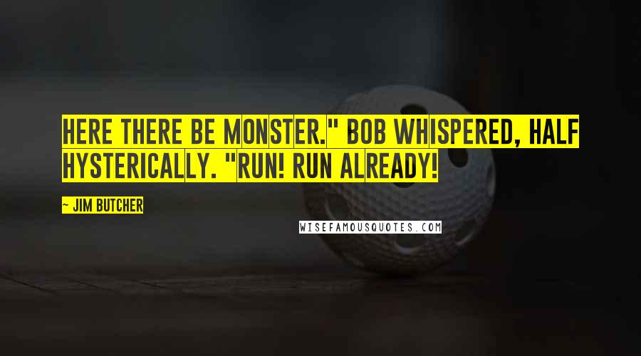 Jim Butcher Quotes: Here there be monster." Bob whispered, half hysterically. "Run! Run already!