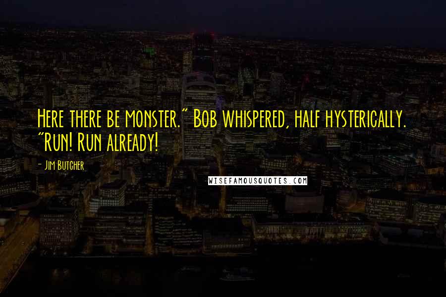 Jim Butcher Quotes: Here there be monster." Bob whispered, half hysterically. "Run! Run already!