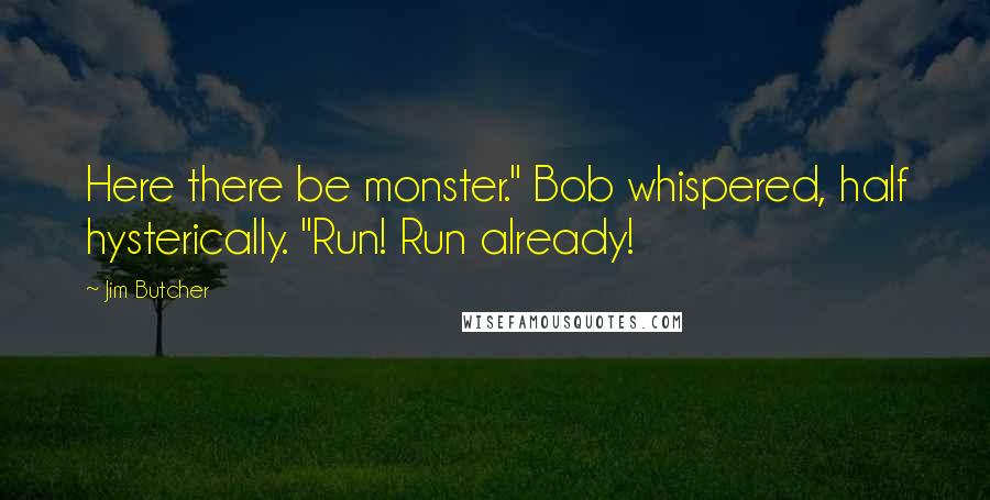 Jim Butcher Quotes: Here there be monster." Bob whispered, half hysterically. "Run! Run already!