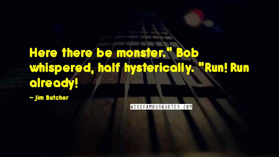 Jim Butcher Quotes: Here there be monster." Bob whispered, half hysterically. "Run! Run already!