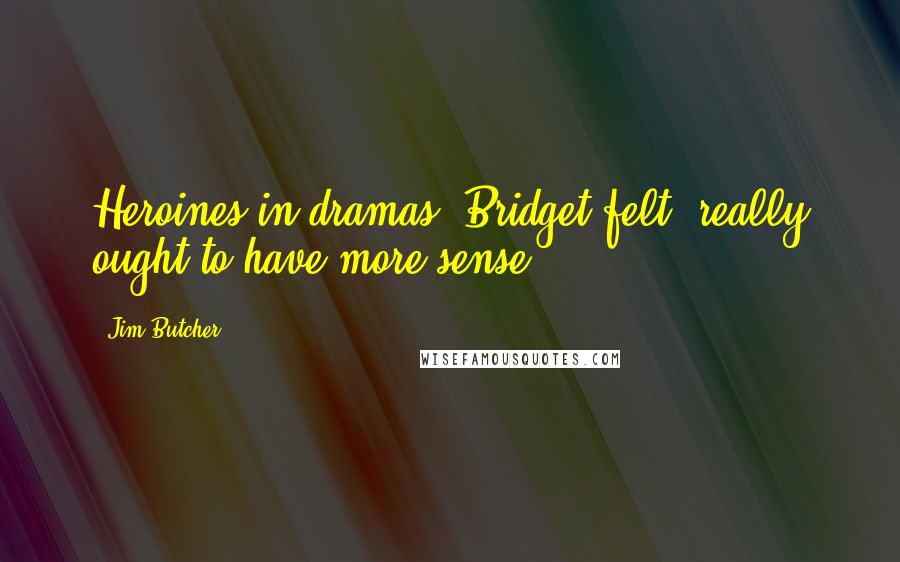 Jim Butcher Quotes: Heroines in dramas, Bridget felt, really ought to have more sense.