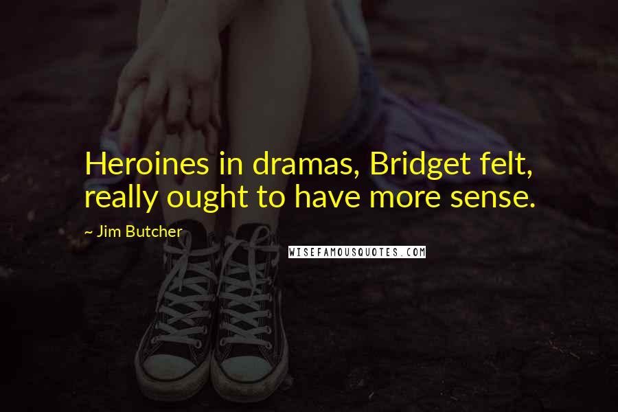 Jim Butcher Quotes: Heroines in dramas, Bridget felt, really ought to have more sense.