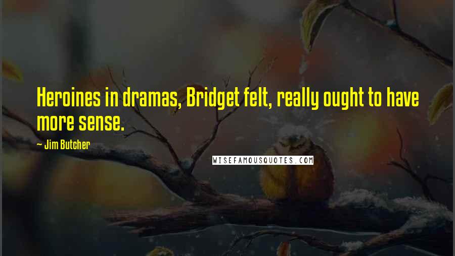 Jim Butcher Quotes: Heroines in dramas, Bridget felt, really ought to have more sense.