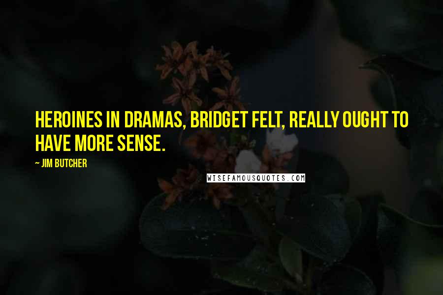 Jim Butcher Quotes: Heroines in dramas, Bridget felt, really ought to have more sense.