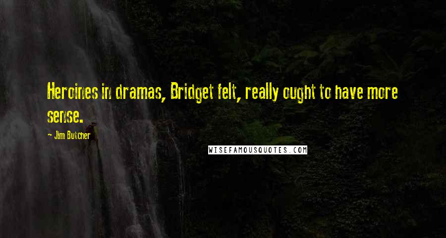 Jim Butcher Quotes: Heroines in dramas, Bridget felt, really ought to have more sense.