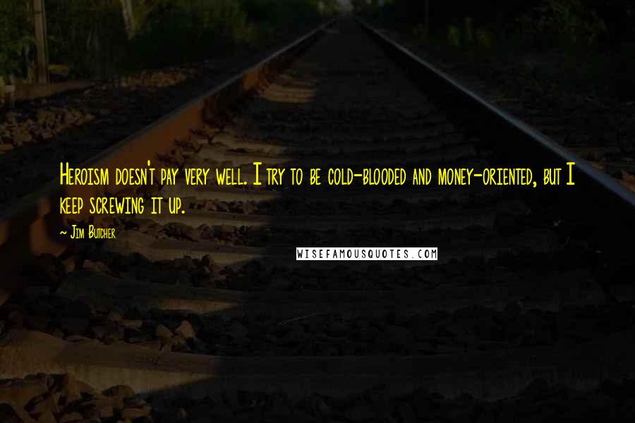 Jim Butcher Quotes: Heroism doesn't pay very well. I try to be cold-blooded and money-oriented, but I keep screwing it up.