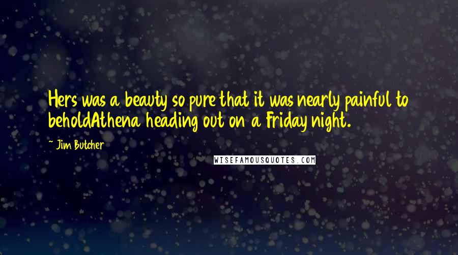 Jim Butcher Quotes: Hers was a beauty so pure that it was nearly painful to beholdAthena heading out on a Friday night.