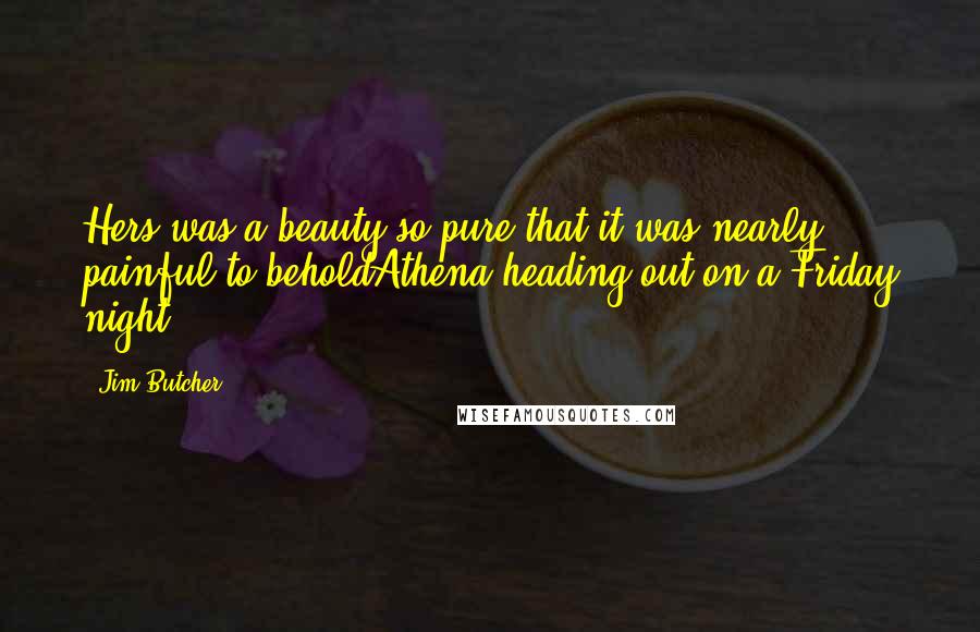 Jim Butcher Quotes: Hers was a beauty so pure that it was nearly painful to beholdAthena heading out on a Friday night.